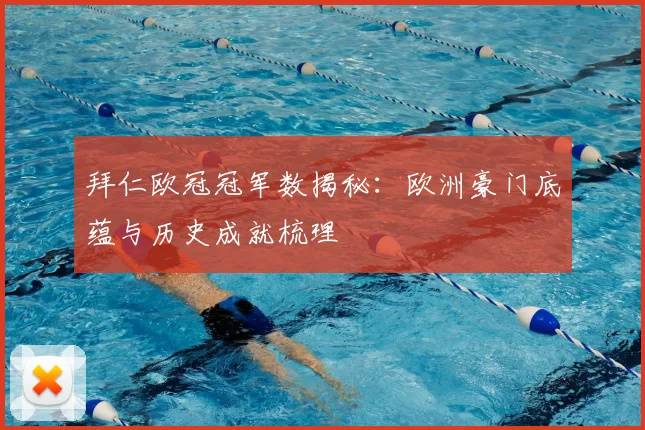 拜仁欧冠冠军数揭秘:欧洲豪门底蕴与历史成就梳理