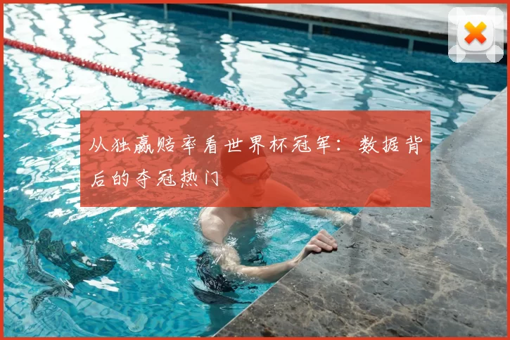 从独赢赔率看世界杯冠军：数据背后的夺冠热门
