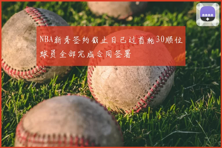NBA新秀签约截止日已过首轮30顺位球员全部完成合同签署