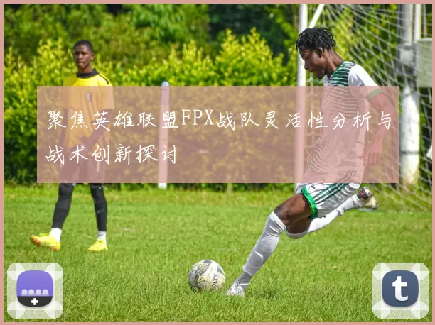 聚焦英雄联盟FPX战队灵活性分析与战术创新探讨