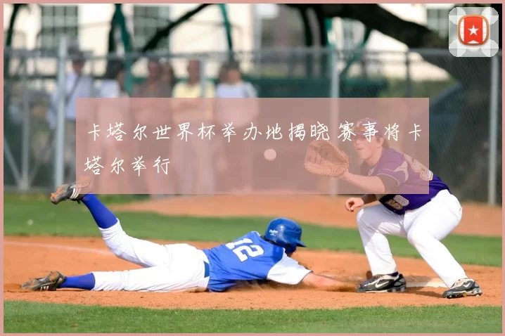 卡塔尔世界杯举办地揭晓 赛事将卡塔尔举行