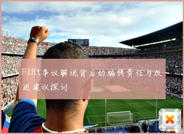FIBA争议解说背后的编辑责任与改进建议探讨