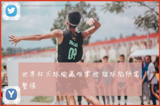 世界杯买球输赢难掌控 赌球陷阱需警惕