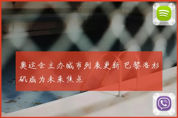 奥运会主办城市列表更新 巴黎洛杉矶成为未来焦点