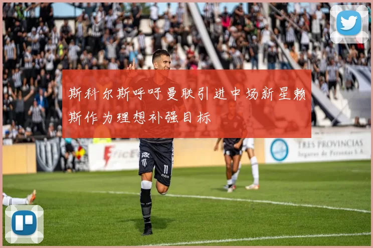 斯科尔斯呼吁曼联引进中场新星赖斯作为理想补强目标