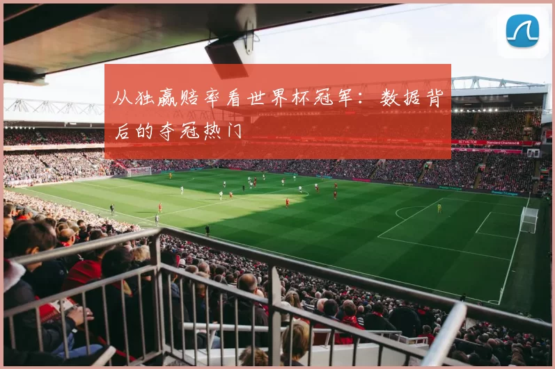 从独赢赔率看世界杯冠军：数据背后的夺冠热门