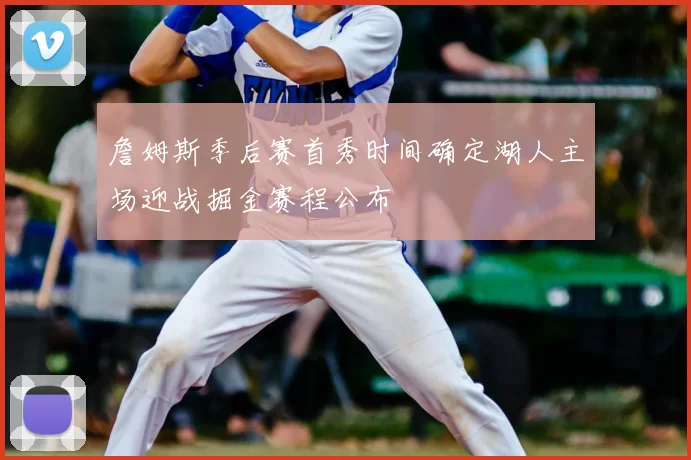 詹姆斯季后赛首秀时间确定湖人主场迎战掘金赛程公布