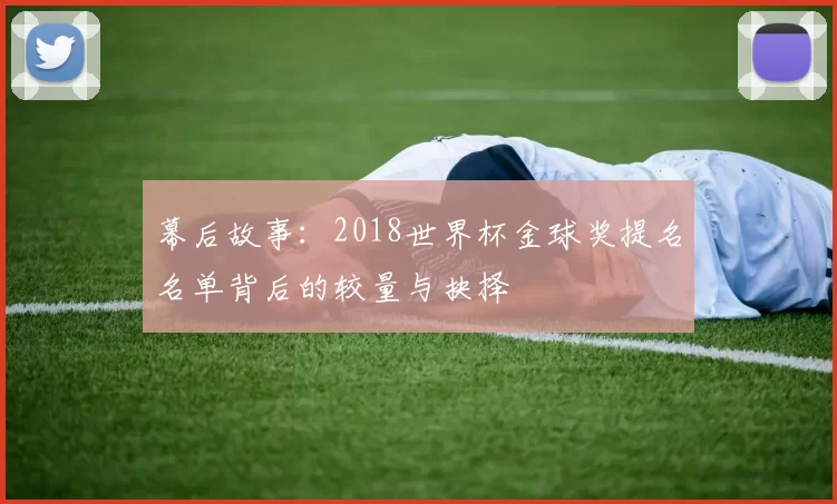 幕后故事：2018世界杯金球奖提名名单背后的较量与抉择