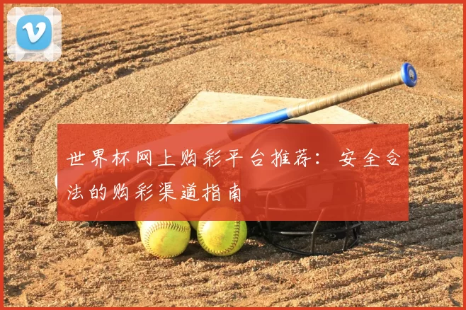 世界杯网上购彩平台推荐:安全合法的购彩渠道指南