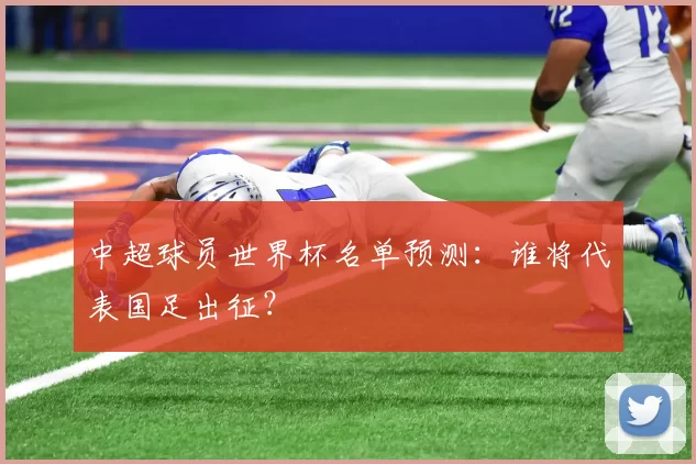 中超球员世界杯名单预测：谁将代表国足出征？