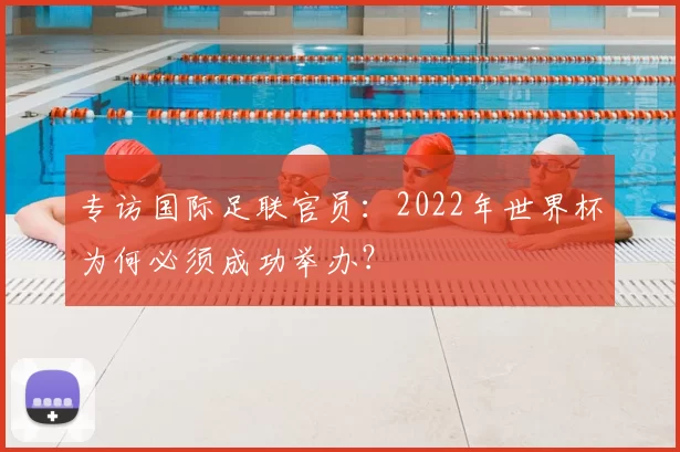 专访国际足联官员：2022年世界杯为何必须成功举办？