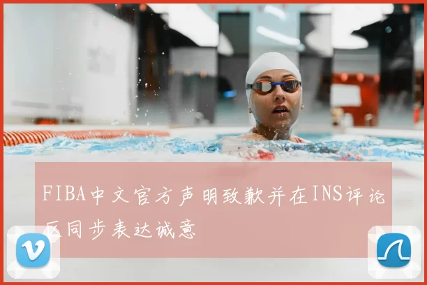 FIBA中文官方声明致歉并在INS评论区同步表达诚意