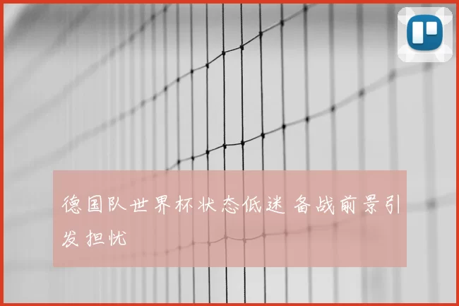 德国队世界杯状态低迷 备战前景引发担忧