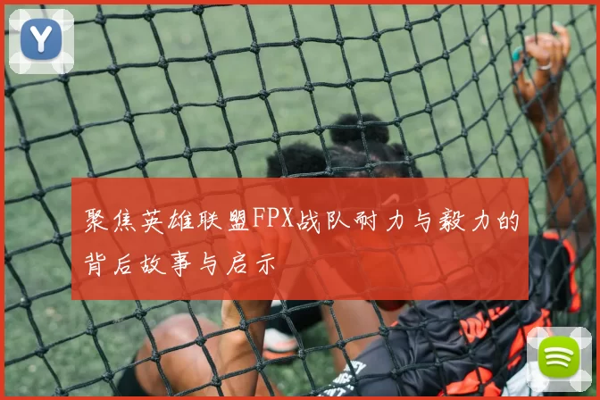 聚焦英雄联盟FPX战队耐力与毅力的背后故事与启示