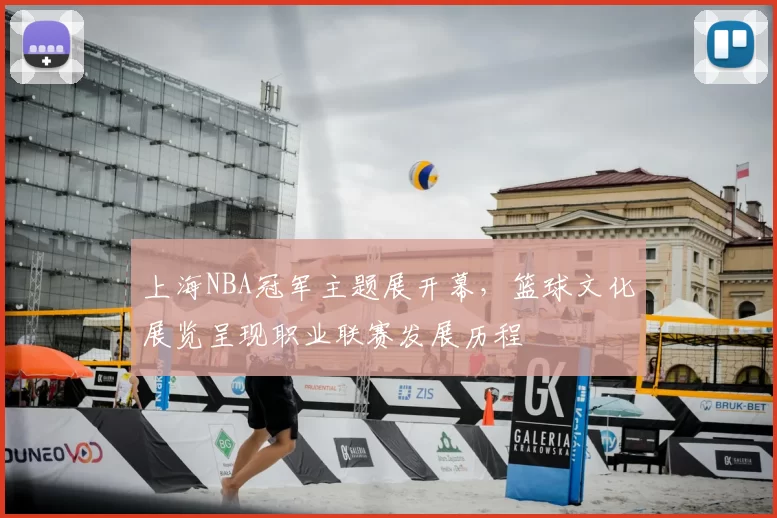 上海NBA冠军主题展开幕,篮球文化展览呈现职业联赛发展历程