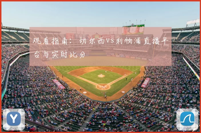 观看指南：切尔西vs利物浦直播平台与实时比分
